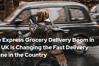 The Express Grocery Delivery Boom in the UK is Changing the Fast Delivery Scene in the Country