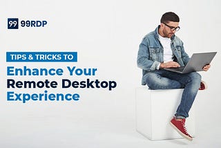 Are You Planning To Use Remote Desktop? Use These Tips and Tricks to Enhance the Experience
