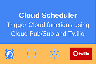 Cloud Scheduler — Trigger Cloud functions using Cloud Pub/Sub and Twilio