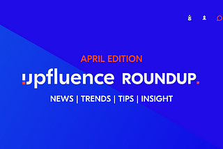 The April Edition: Get The Latest Influencer Marketing News and Trends