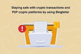 How To Stay Safe and Navigate Crypto Transactions & P2P Platforms Securely with Bingtellar in 2024
