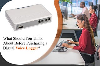 What Should You Think About Before Purchasing a Digital Voice Logger?