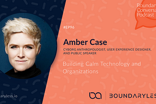 #96 — Building Calm Technology and Organizations with Amber Case