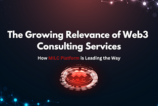 The Growing Relevance of Web3 Consulting Services: How MILC is Leading the Way