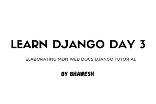 Django Learning Day 3: Elaborating django mdn docs