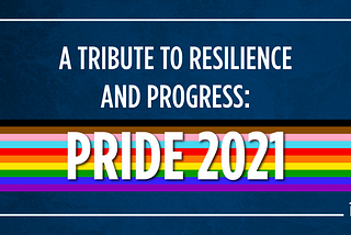 A Tribute to Resilience and Progress: Pride 2021
