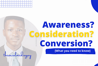 Awareness, Consideration, Conversion. [What you need to know]