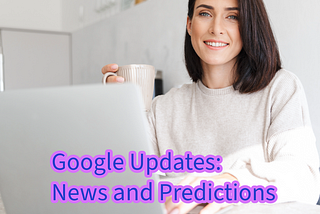 Google Updates: News and Predictions You Need to Know