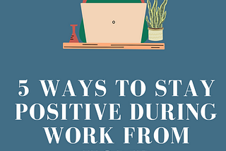 5 Ways to Stay Positive during Work from Home