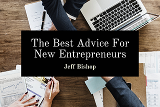 The Best Advice For New Entrepreneurs