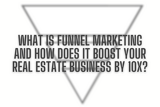 What is Funnel Marketing and How Does it Boost your Real Estate Business by 10x?