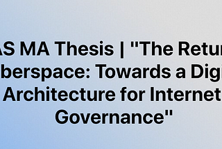 SOAS MA Thesis | The Return of Cyberspace: Towards a Digital Architecture for Internet Governance