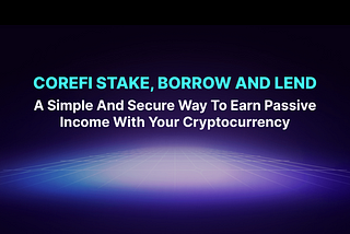CoreFi Stake, Borrow, and Lend: A Simple and Secure Way to Earn Passive Income with Your…
