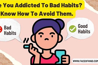Are You Addicted To Bad Habits? Know How To Avoid Them.