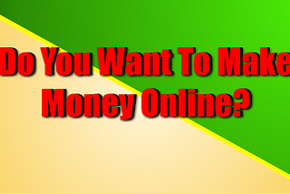 Do You Want To Make Money Online?