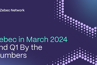 March 2024 and Zebec Network Q1 2024 By the Numbers