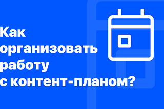 Как организовать работу с контент-планом?