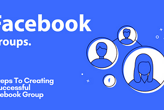 5 Steps To Creating A Successful Facebook Group