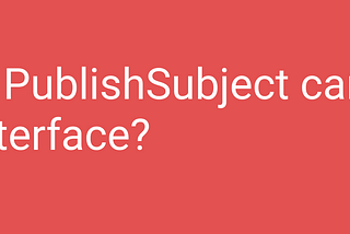 Is PublishSubject is alternative of Interface?