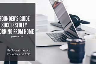 A Founder’s Guide to Successfully Working from Home (Version 2.0)