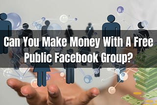Can You Make Money With A Free Public Facebook Group?