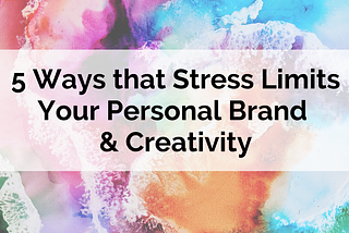 5 Ways that Stress Limits Your Personal Brand & Creativity