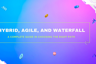 Choosing the Right Path: A Complete Guide to Hybrid, Agile, and Waterfall Project Management