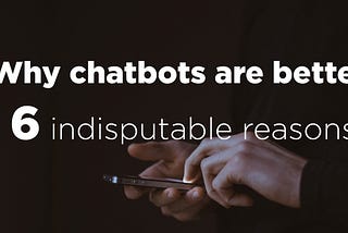 6 indisputable reasons why chatbots are better than mobile apps, websites and groups in social…