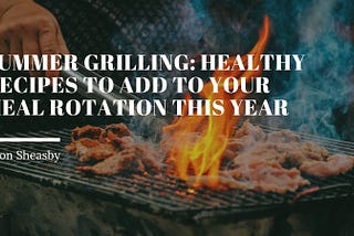 Summer Grilling: Healthy Recipes to Add to Your Meal Rotation This Year | Jason Sheasby