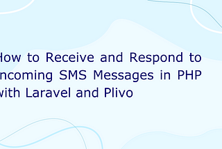 How to Receive and Respond to Incoming SMS Messages in PHP with Laravel and Plivo