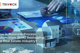 How is Business Process Automation (BPA) Reshaping the Real Estate Industry?