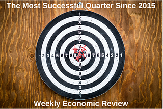 Weekly Economic Review — The Most Successful Quarter Since the End of 2015