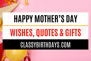 Happy Mother’s Day | Gifts, Greetings and Wishes — Classy Birthdays