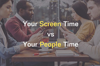 What’s your SCREEN Time vs your PEOPLE Time?