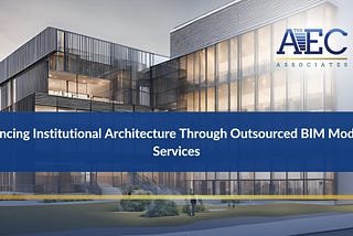 Enhancing Institutional Architecture Through Outsourced BIM Modeling Services