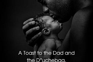 A Toast to the Dad and the D*ouchebag | Sayo Aluko