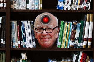 A bookcase. Rupert Murdoch’s grinning head rests between a gap in the books. Centered in his forehead is the glaring red eye of HAL 9000 from Kubrick’s ‘2001: A Space Odyssey.’ Image: Cryteria (modified) https://commons.wikimedia.org/wiki/File:HAL9000.svg CC BY 3.0 https://creativecommons.org/licenses/by/3.0/deed.en — Eva Rinaldi (modified) https://commons.wikimedia.org/wiki/File:Rupert_Murdoch_-_Flickr_-_Eva_Rinaldi_Celebrity_and_Live_Music_Photographer.jpg CC BY-SA 2.0 https://creativeco