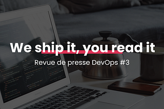 We ship it, you read it | Revue de presse DevOps #3