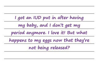 Hey Dr Sue — I Got An IUD Put In. What Happens To My Eggs Now That They’re Not Being Released?