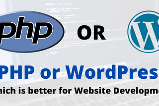 PHP or WordPress - Which is better for Website Development?