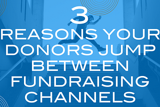 3 Reasons Your Donors Jump Between Fundraising Channels