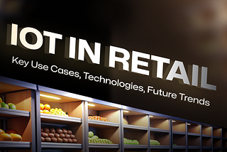 IoT in Retail: Overview of Key Use Cases, Technologies, Future Trends