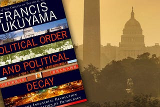 Reading Fukuyama on politics helps explain the mess we’re in.