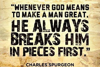 Graphic that reads, “Whenever God means to make a man great, he always breaks him in pieces first”
