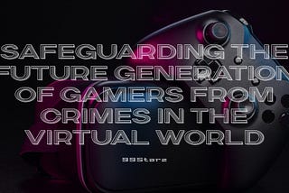 Safeguarding the future generation of gamers from crimes in the virtual world