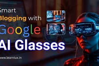 Futuristic female blogger using Google AI smart glasses for intelligent blog creation with virtual interface.