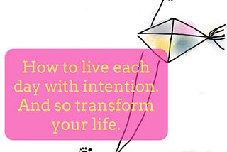 How to live each day with intention and so transform your life