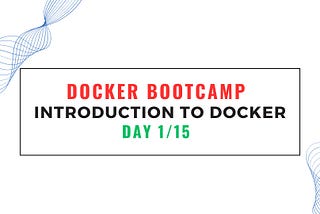 Docker Bootcamp Day 1/15 — Introduction to Docker