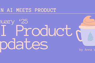 When AI meets Product: January’25 AI Product Updates