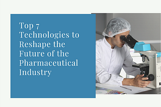 Pharmaceutical Industry: Top 7 Technologies to Reshape the Future